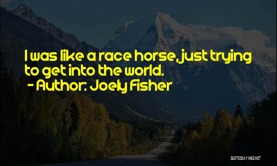 Joely Fisher Quotes: I Was Like A Race Horse, Just Trying To Get Into The World.