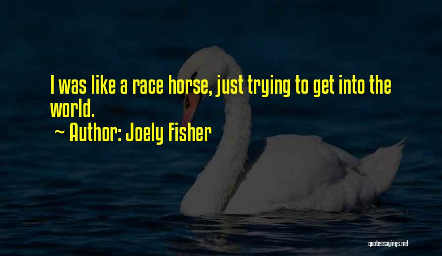 Joely Fisher Quotes: I Was Like A Race Horse, Just Trying To Get Into The World.