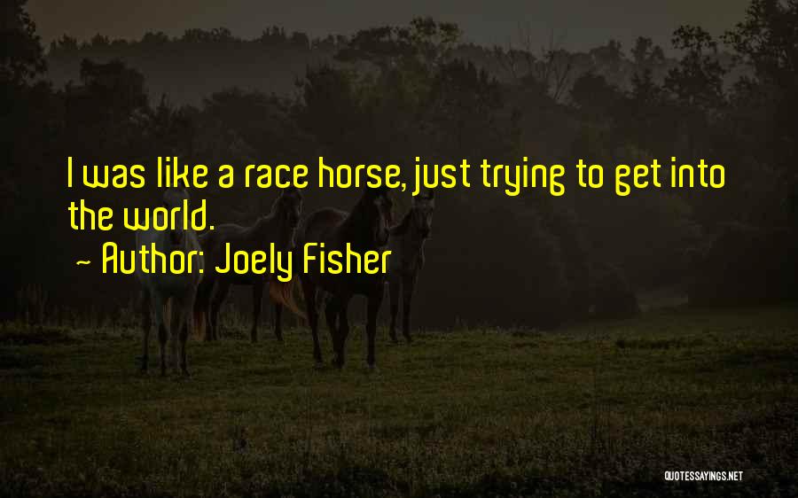 Joely Fisher Quotes: I Was Like A Race Horse, Just Trying To Get Into The World.