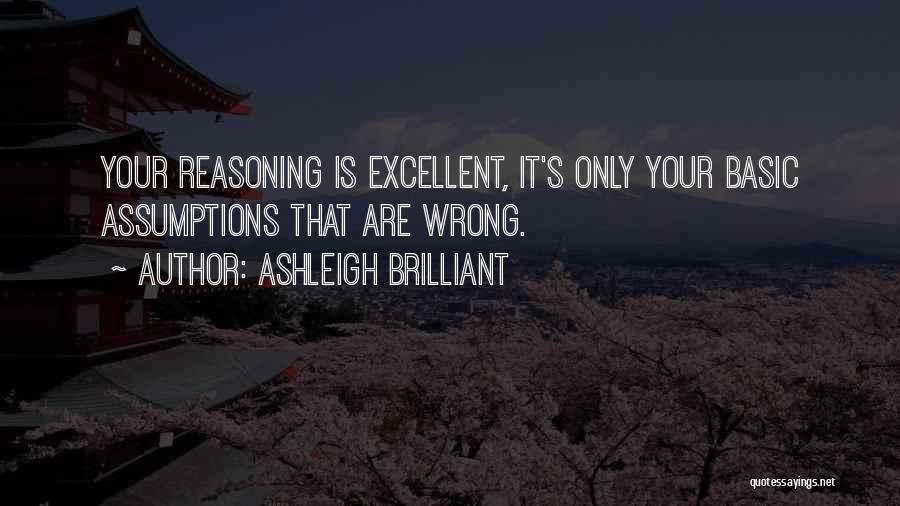 Ashleigh Brilliant Quotes: Your Reasoning Is Excellent, It's Only Your Basic Assumptions That Are Wrong.