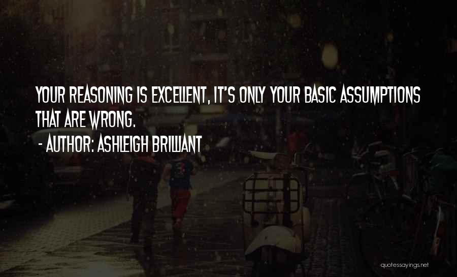 Ashleigh Brilliant Quotes: Your Reasoning Is Excellent, It's Only Your Basic Assumptions That Are Wrong.