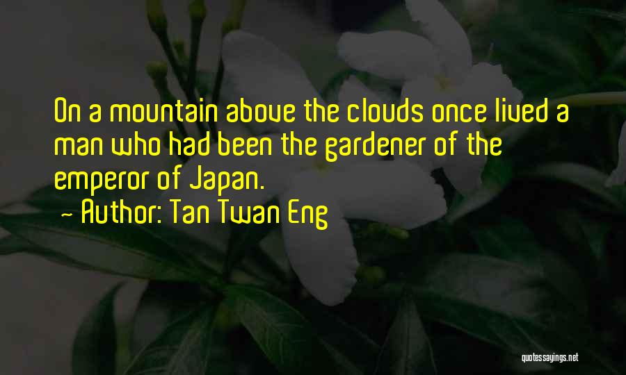 Tan Twan Eng Quotes: On A Mountain Above The Clouds Once Lived A Man Who Had Been The Gardener Of The Emperor Of Japan.