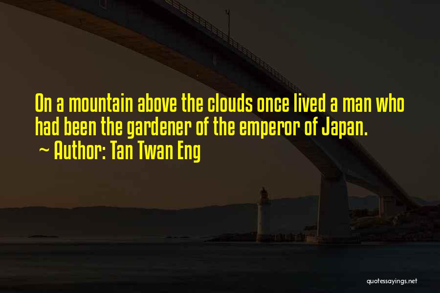 Tan Twan Eng Quotes: On A Mountain Above The Clouds Once Lived A Man Who Had Been The Gardener Of The Emperor Of Japan.