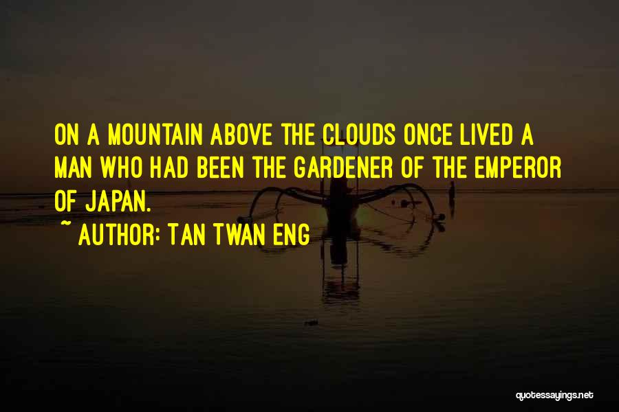 Tan Twan Eng Quotes: On A Mountain Above The Clouds Once Lived A Man Who Had Been The Gardener Of The Emperor Of Japan.