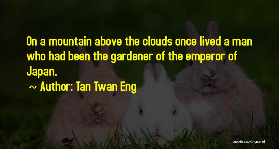 Tan Twan Eng Quotes: On A Mountain Above The Clouds Once Lived A Man Who Had Been The Gardener Of The Emperor Of Japan.