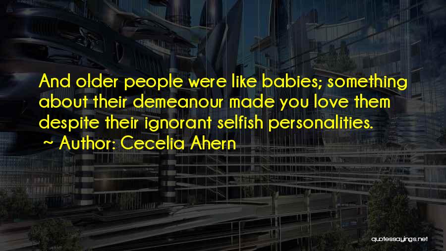 Cecelia Ahern Quotes: And Older People Were Like Babies; Something About Their Demeanour Made You Love Them Despite Their Ignorant Selfish Personalities.