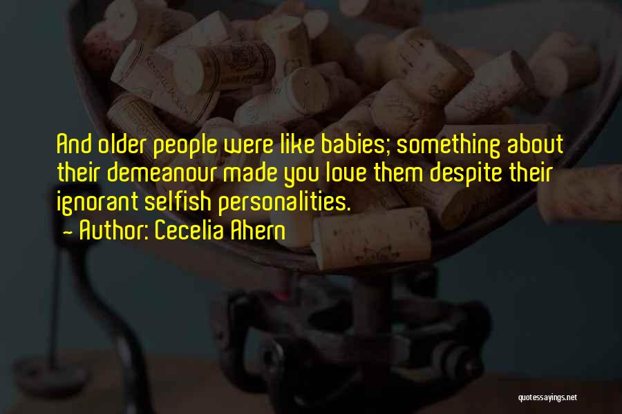 Cecelia Ahern Quotes: And Older People Were Like Babies; Something About Their Demeanour Made You Love Them Despite Their Ignorant Selfish Personalities.