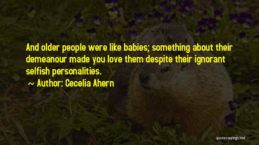 Cecelia Ahern Quotes: And Older People Were Like Babies; Something About Their Demeanour Made You Love Them Despite Their Ignorant Selfish Personalities.