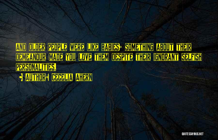 Cecelia Ahern Quotes: And Older People Were Like Babies; Something About Their Demeanour Made You Love Them Despite Their Ignorant Selfish Personalities.