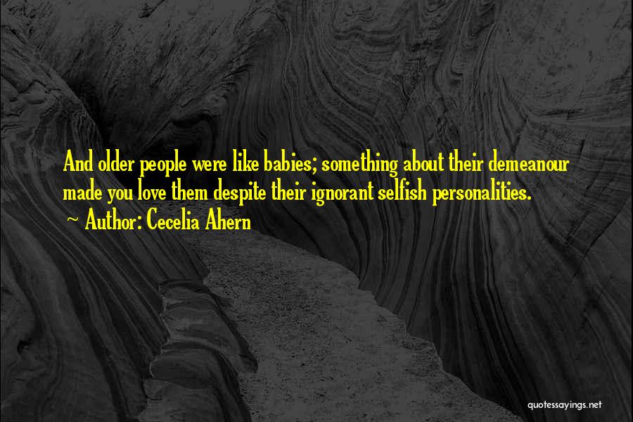 Cecelia Ahern Quotes: And Older People Were Like Babies; Something About Their Demeanour Made You Love Them Despite Their Ignorant Selfish Personalities.