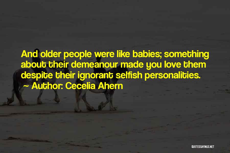 Cecelia Ahern Quotes: And Older People Were Like Babies; Something About Their Demeanour Made You Love Them Despite Their Ignorant Selfish Personalities.