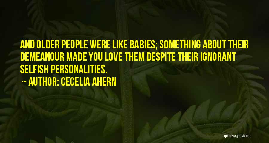 Cecelia Ahern Quotes: And Older People Were Like Babies; Something About Their Demeanour Made You Love Them Despite Their Ignorant Selfish Personalities.