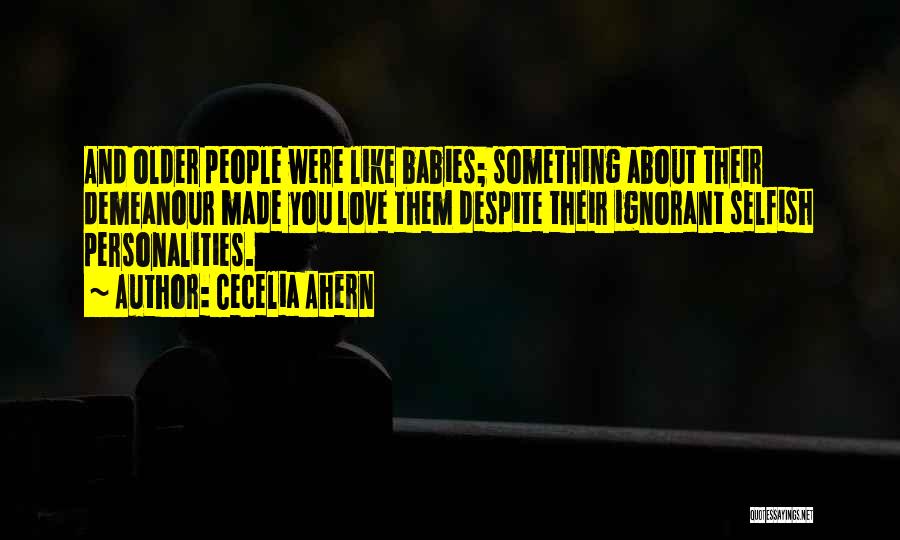 Cecelia Ahern Quotes: And Older People Were Like Babies; Something About Their Demeanour Made You Love Them Despite Their Ignorant Selfish Personalities.