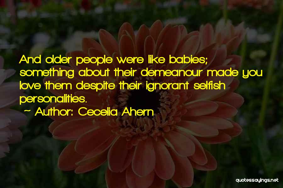 Cecelia Ahern Quotes: And Older People Were Like Babies; Something About Their Demeanour Made You Love Them Despite Their Ignorant Selfish Personalities.