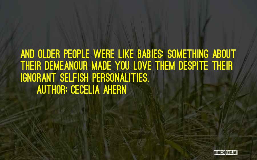 Cecelia Ahern Quotes: And Older People Were Like Babies; Something About Their Demeanour Made You Love Them Despite Their Ignorant Selfish Personalities.