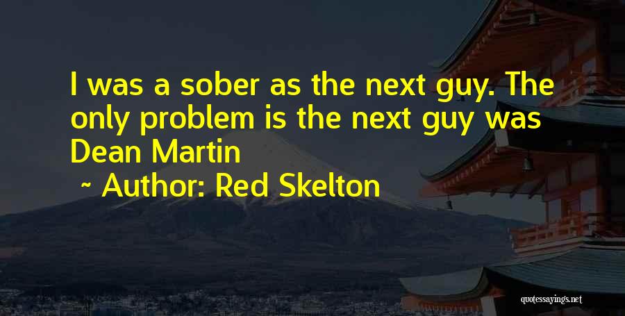 Red Skelton Quotes: I Was A Sober As The Next Guy. The Only Problem Is The Next Guy Was Dean Martin