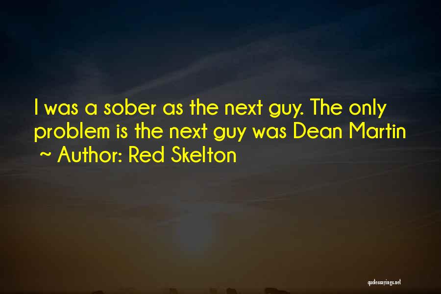 Red Skelton Quotes: I Was A Sober As The Next Guy. The Only Problem Is The Next Guy Was Dean Martin