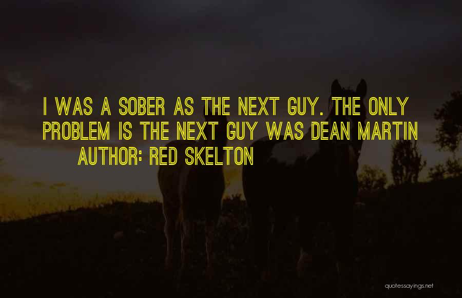 Red Skelton Quotes: I Was A Sober As The Next Guy. The Only Problem Is The Next Guy Was Dean Martin
