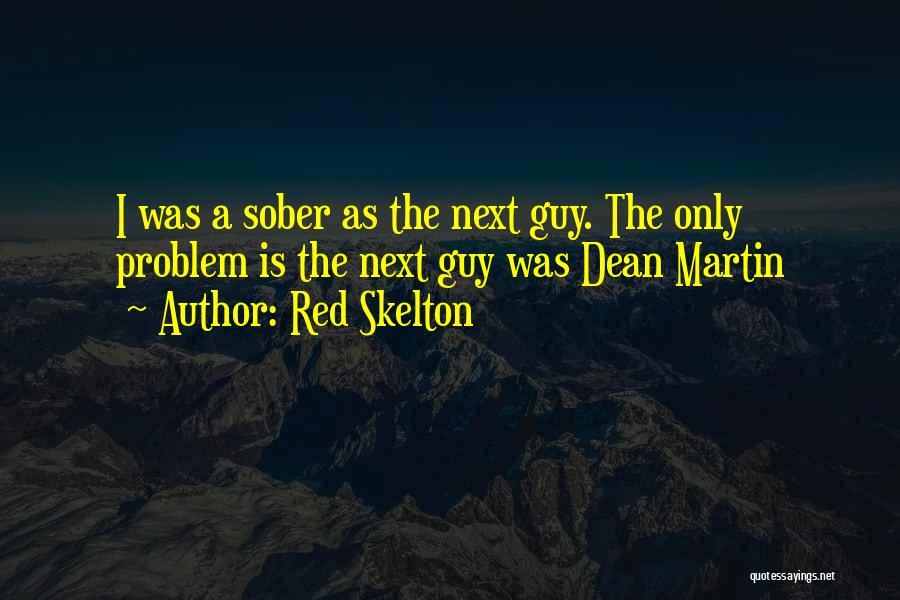 Red Skelton Quotes: I Was A Sober As The Next Guy. The Only Problem Is The Next Guy Was Dean Martin
