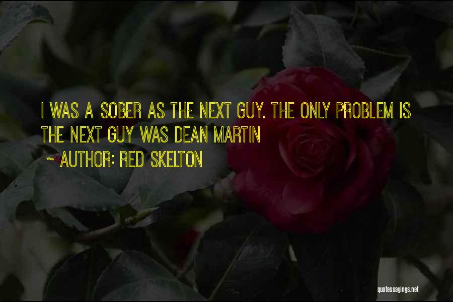 Red Skelton Quotes: I Was A Sober As The Next Guy. The Only Problem Is The Next Guy Was Dean Martin