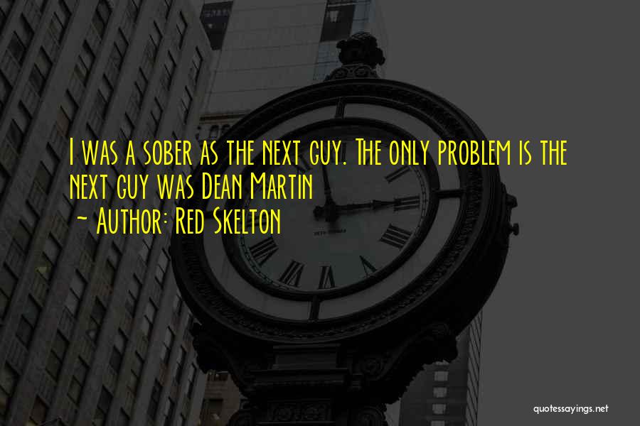Red Skelton Quotes: I Was A Sober As The Next Guy. The Only Problem Is The Next Guy Was Dean Martin