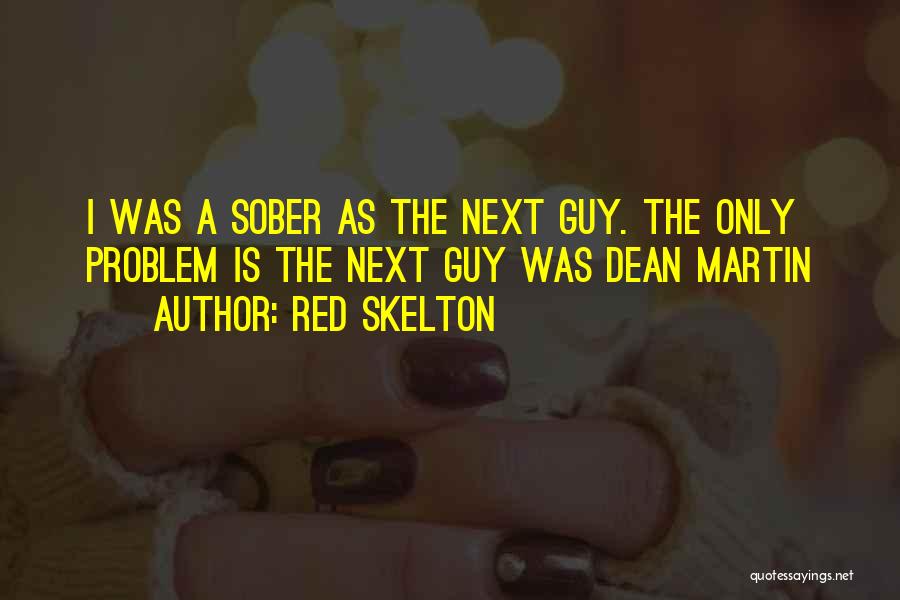 Red Skelton Quotes: I Was A Sober As The Next Guy. The Only Problem Is The Next Guy Was Dean Martin