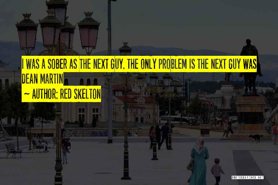 Red Skelton Quotes: I Was A Sober As The Next Guy. The Only Problem Is The Next Guy Was Dean Martin
