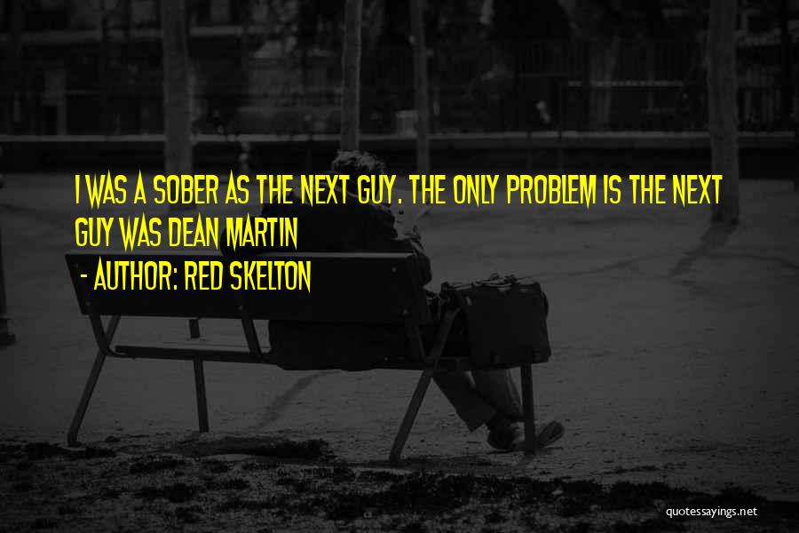 Red Skelton Quotes: I Was A Sober As The Next Guy. The Only Problem Is The Next Guy Was Dean Martin
