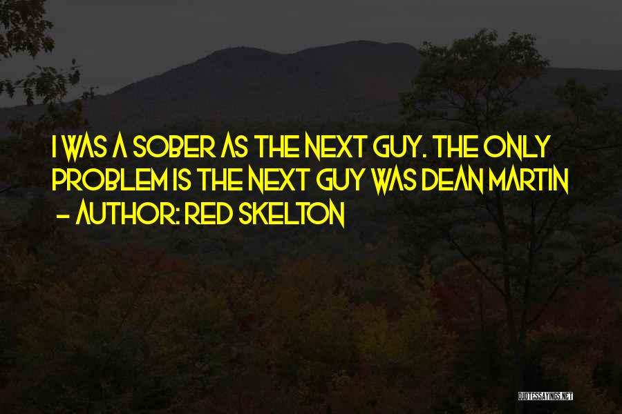 Red Skelton Quotes: I Was A Sober As The Next Guy. The Only Problem Is The Next Guy Was Dean Martin