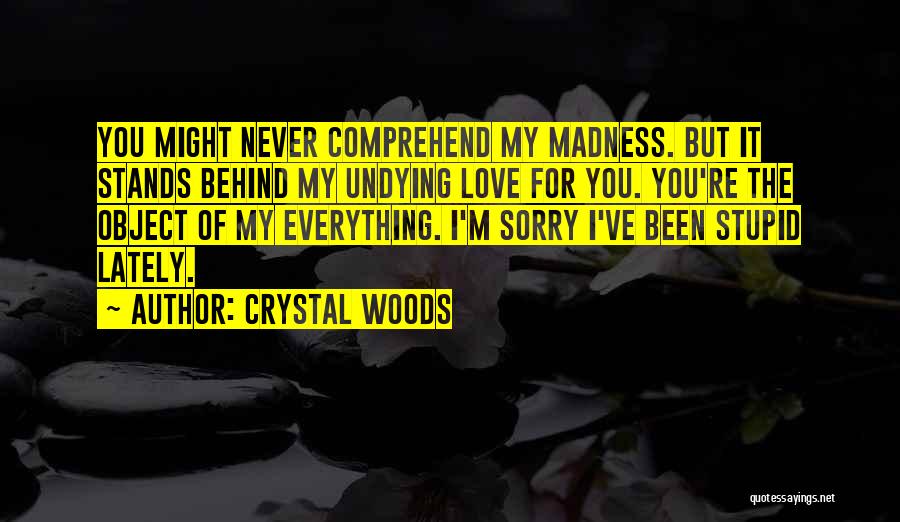 Crystal Woods Quotes: You Might Never Comprehend My Madness. But It Stands Behind My Undying Love For You. You're The Object Of My