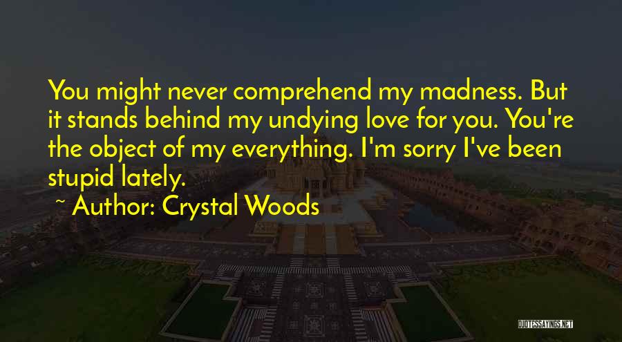 Crystal Woods Quotes: You Might Never Comprehend My Madness. But It Stands Behind My Undying Love For You. You're The Object Of My