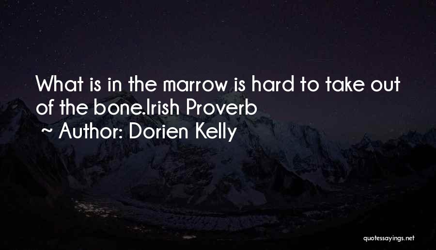 Dorien Kelly Quotes: What Is In The Marrow Is Hard To Take Out Of The Bone.irish Proverb