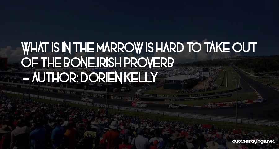 Dorien Kelly Quotes: What Is In The Marrow Is Hard To Take Out Of The Bone.irish Proverb