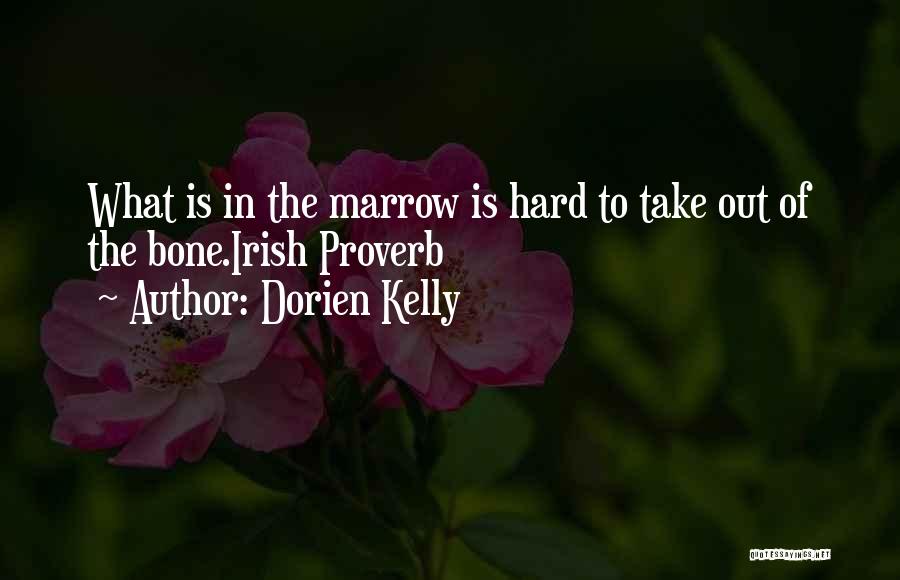 Dorien Kelly Quotes: What Is In The Marrow Is Hard To Take Out Of The Bone.irish Proverb