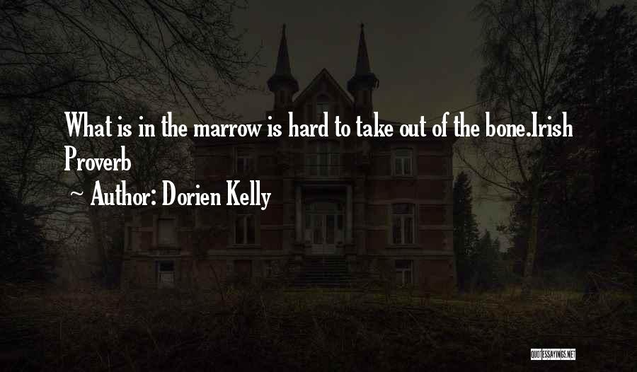 Dorien Kelly Quotes: What Is In The Marrow Is Hard To Take Out Of The Bone.irish Proverb