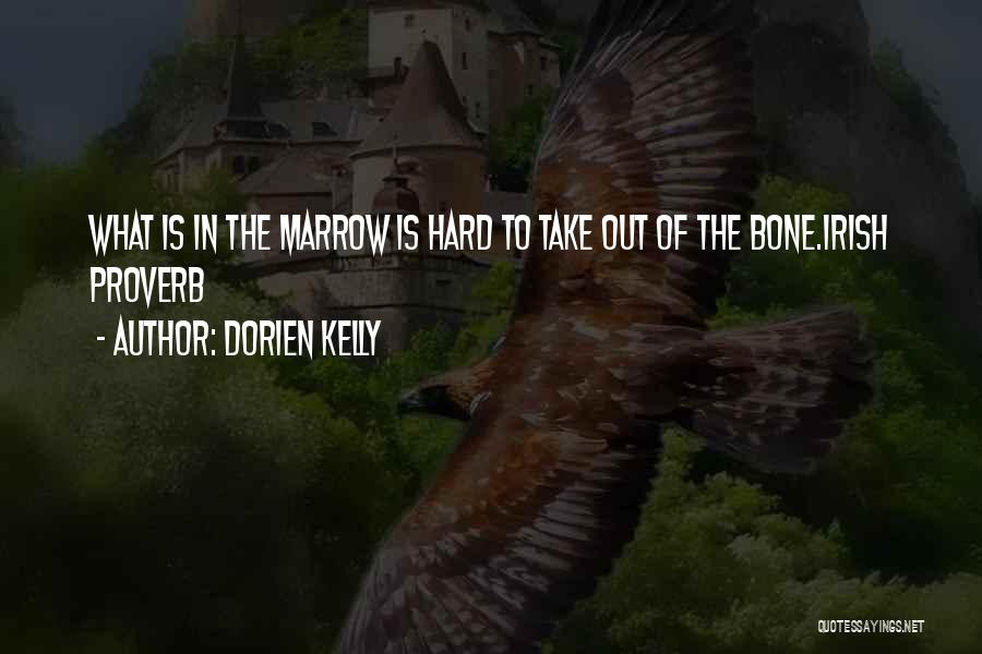 Dorien Kelly Quotes: What Is In The Marrow Is Hard To Take Out Of The Bone.irish Proverb