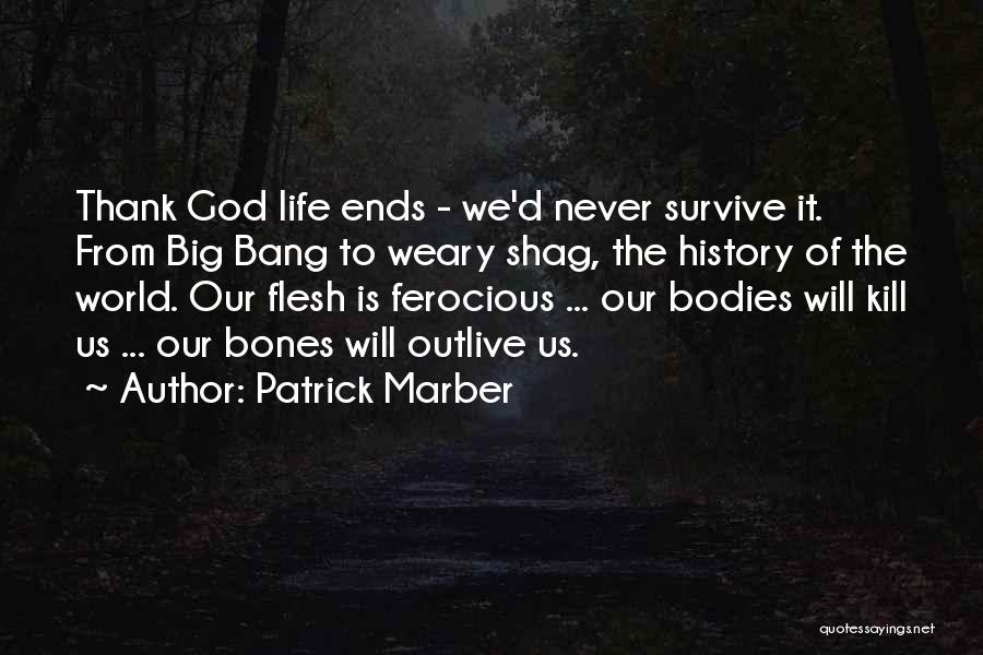 Patrick Marber Quotes: Thank God Life Ends - We'd Never Survive It. From Big Bang To Weary Shag, The History Of The World.