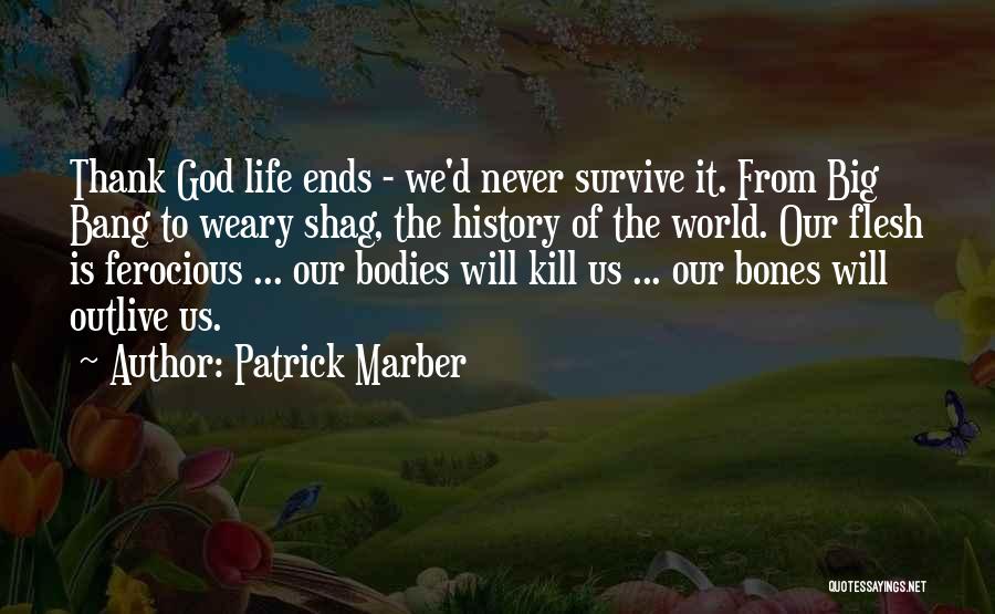 Patrick Marber Quotes: Thank God Life Ends - We'd Never Survive It. From Big Bang To Weary Shag, The History Of The World.