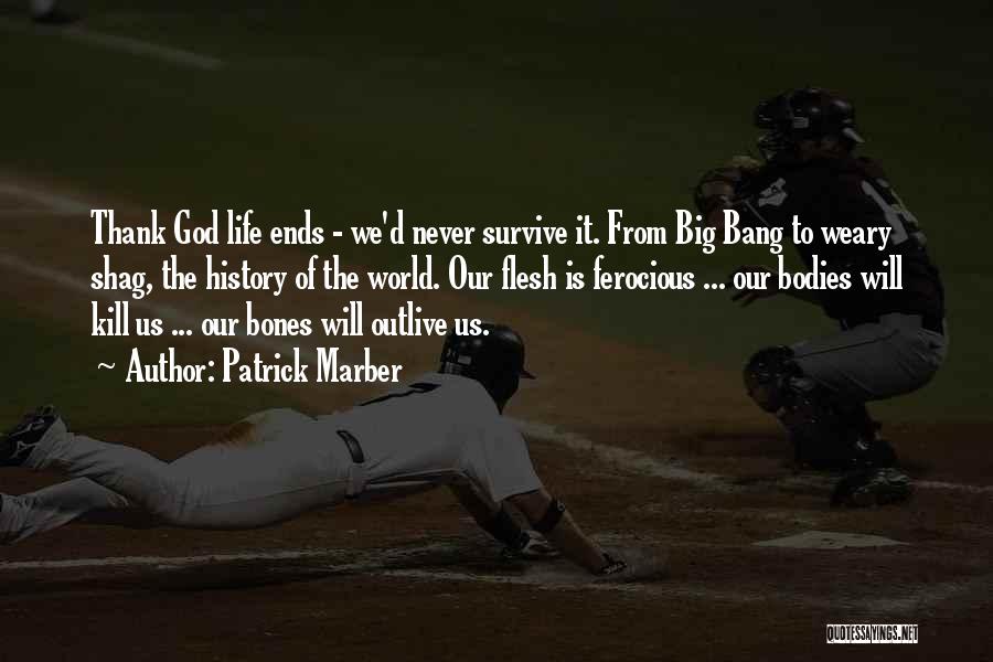 Patrick Marber Quotes: Thank God Life Ends - We'd Never Survive It. From Big Bang To Weary Shag, The History Of The World.