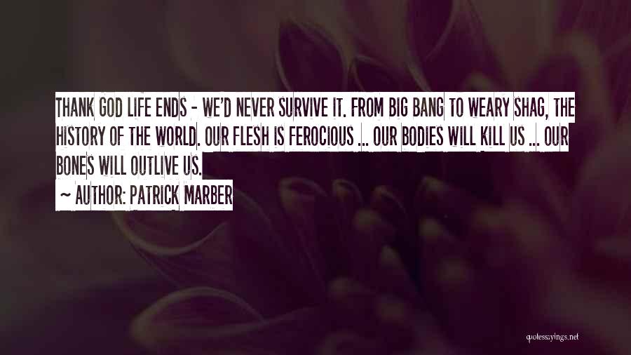 Patrick Marber Quotes: Thank God Life Ends - We'd Never Survive It. From Big Bang To Weary Shag, The History Of The World.