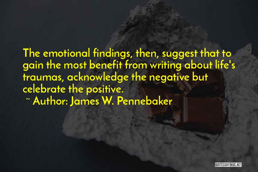 James W. Pennebaker Quotes: The Emotional Findings, Then, Suggest That To Gain The Most Benefit From Writing About Life's Traumas, Acknowledge The Negative But