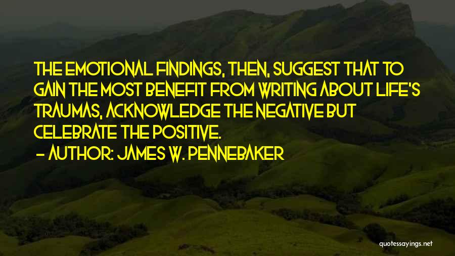 James W. Pennebaker Quotes: The Emotional Findings, Then, Suggest That To Gain The Most Benefit From Writing About Life's Traumas, Acknowledge The Negative But