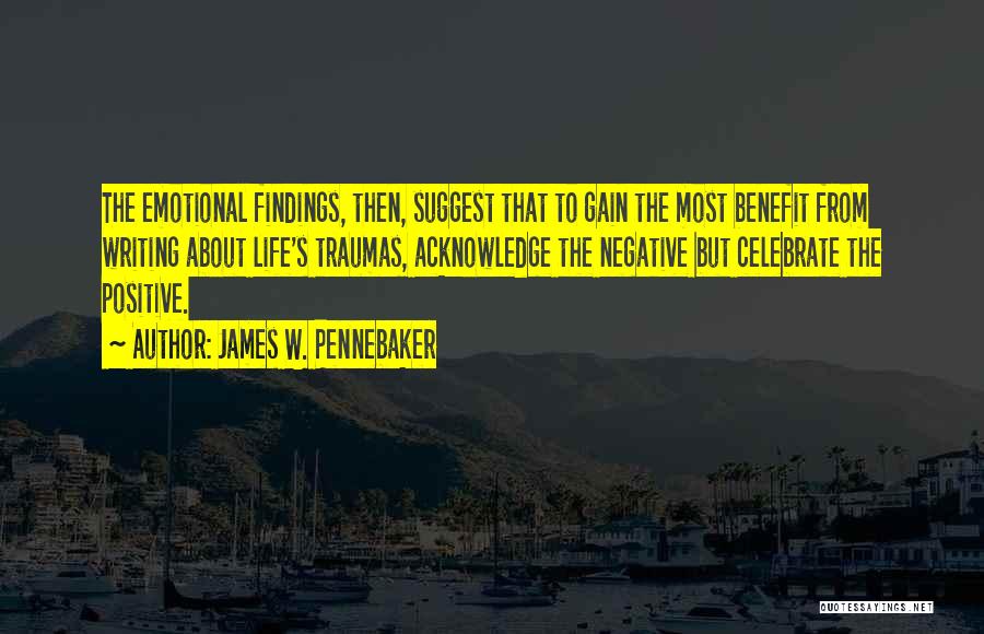 James W. Pennebaker Quotes: The Emotional Findings, Then, Suggest That To Gain The Most Benefit From Writing About Life's Traumas, Acknowledge The Negative But