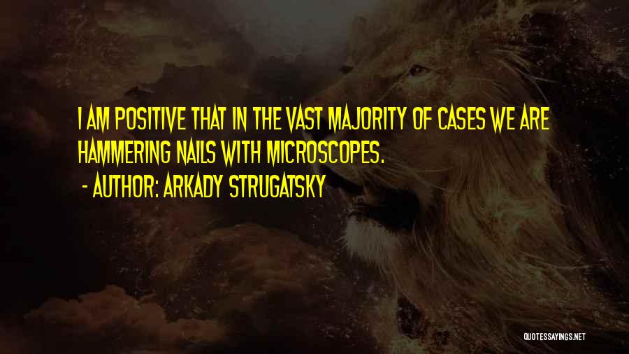 Arkady Strugatsky Quotes: I Am Positive That In The Vast Majority Of Cases We Are Hammering Nails With Microscopes.