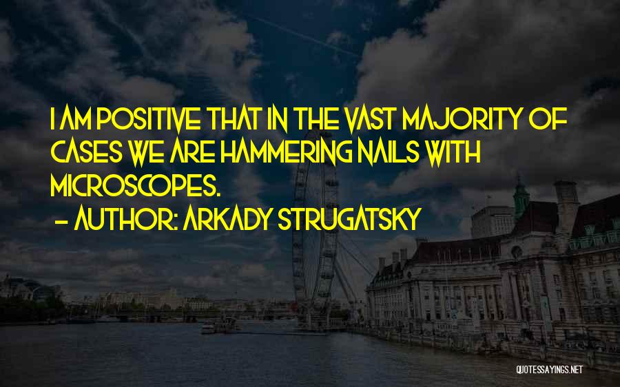 Arkady Strugatsky Quotes: I Am Positive That In The Vast Majority Of Cases We Are Hammering Nails With Microscopes.