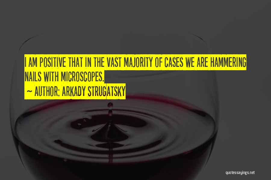 Arkady Strugatsky Quotes: I Am Positive That In The Vast Majority Of Cases We Are Hammering Nails With Microscopes.