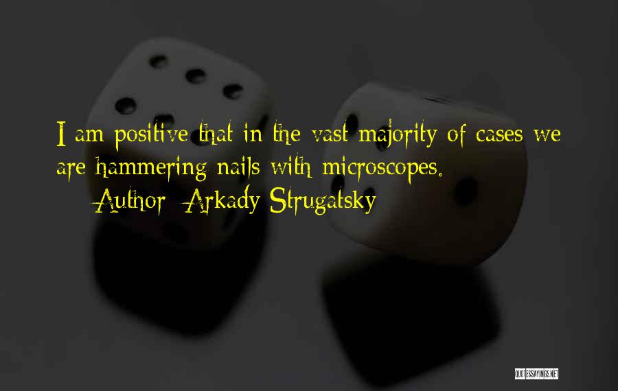 Arkady Strugatsky Quotes: I Am Positive That In The Vast Majority Of Cases We Are Hammering Nails With Microscopes.