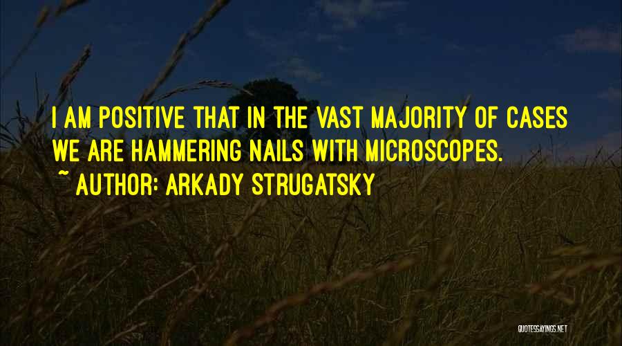 Arkady Strugatsky Quotes: I Am Positive That In The Vast Majority Of Cases We Are Hammering Nails With Microscopes.
