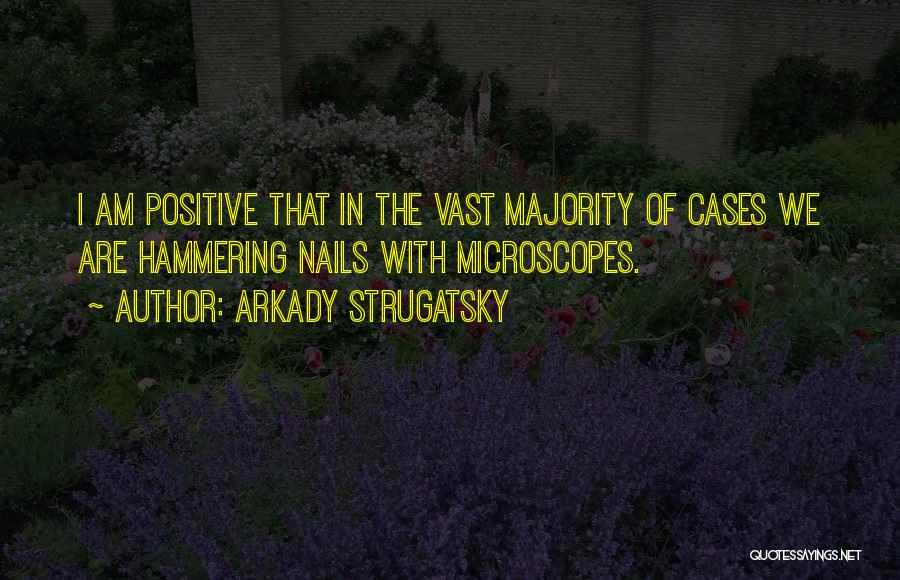 Arkady Strugatsky Quotes: I Am Positive That In The Vast Majority Of Cases We Are Hammering Nails With Microscopes.
