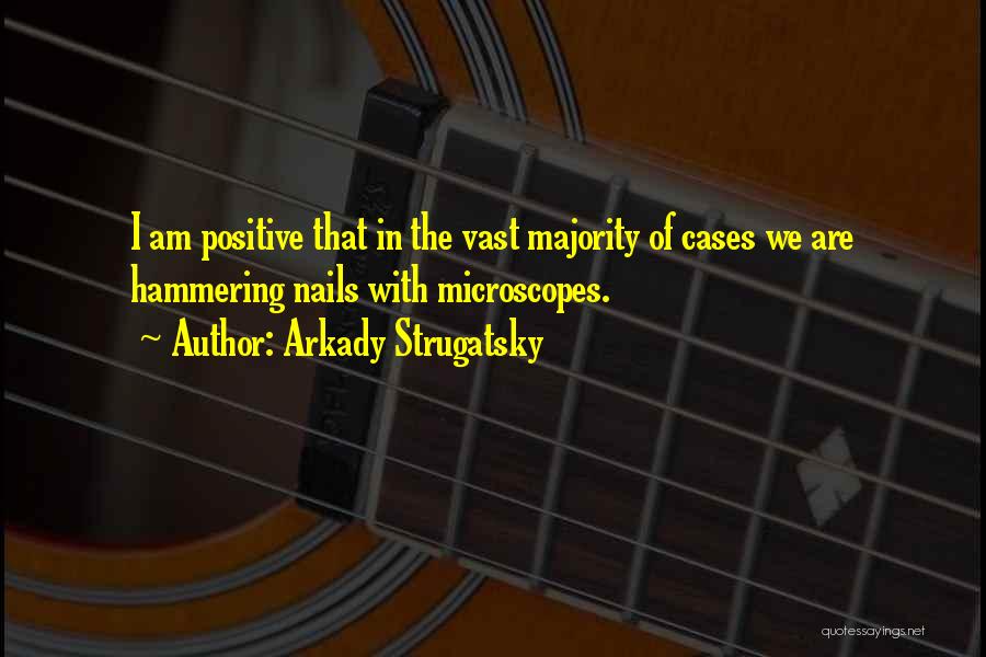 Arkady Strugatsky Quotes: I Am Positive That In The Vast Majority Of Cases We Are Hammering Nails With Microscopes.